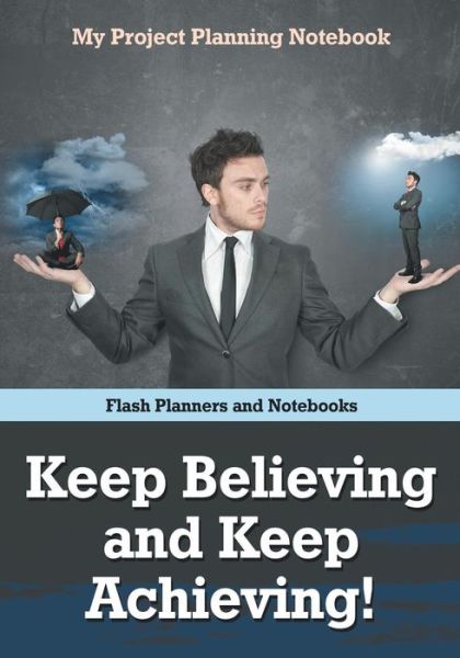 Keep Believing and Keep Achieving! My Project Planning Notebook - Flash Planners and Notebooks - Books - Flash Planners and Notebooks - 9781683778639 - September 15, 2016