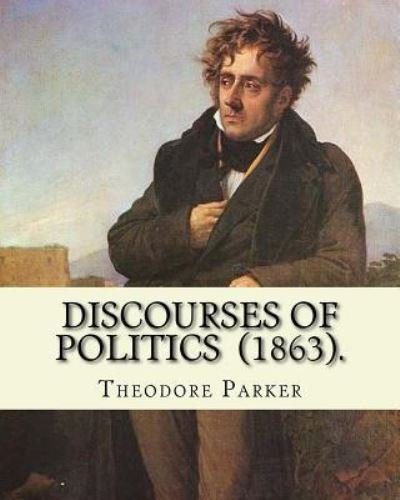 Discourses of Politics (1863). by - Theodore Parker - Livros - Createspace Independent Publishing Platf - 9781718702639 - 3 de maio de 2018