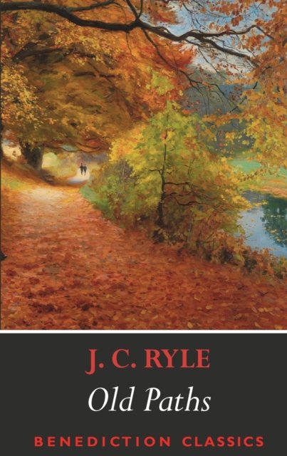 Old Paths: Being Plain Statements on Some of the Weightier Matters of Christianity - J C Ryle - Livres - Benediction Classics - 9781789430639 - 11 novembre 2019