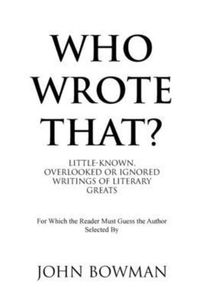 Who Wrote That?: Little-Known, Overlooked or Ignored Writings of Literary Greats - John Bowman - Books - Xlibris Us - 9781796076639 - January 8, 2020