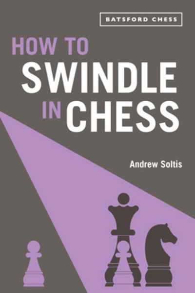 How to Swindle in Chess: snatch victory from a losing position - Andrew Soltis - Libros - Batsford - 9781849945639 - 5 de marzo de 2020