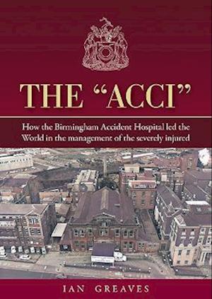 The "Acci": How the Birmingham Accident Hospital Led the World in the Management of the Severely Injured - Ian Greaves - Kirjat - Brewin Books - 9781858587639 - perjantai 29. syyskuuta 2023