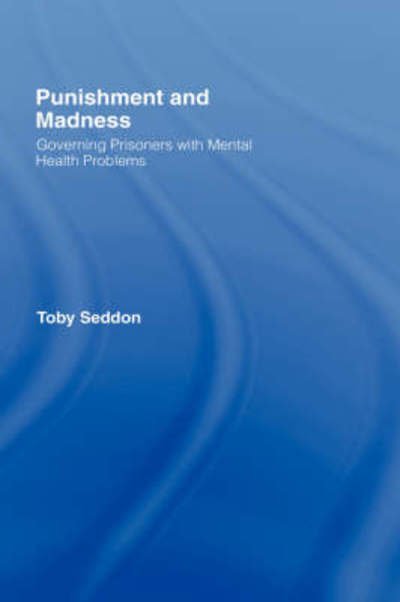 Cover for Seddon, Toby (University of Manchester, UK) · Punishment and Madness: Governing Prisoners with Mental Health Problems (Hardcover Book) (2006)