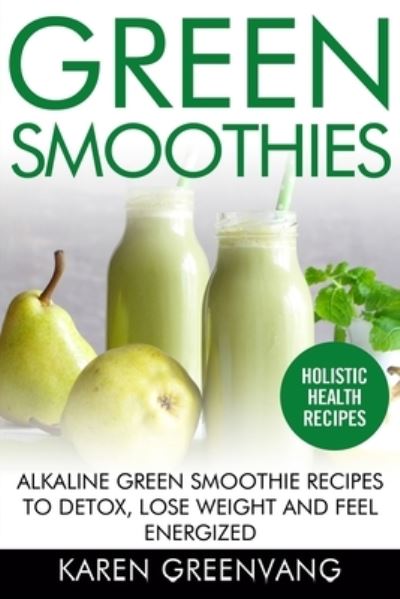 Cover for Karen Greenvang · Green Smoothies: Alkaline Green Smoothie Recipes to Detox, Lose Weight, and Feel Energized - Vegan, Alkaline, Smoothies, Detox (Taschenbuch) (2020)