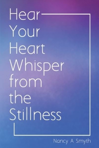 Cover for Nancy A Smyth · Hear Your Heart Whisper from the Stillness (Paperback Book) (2021)