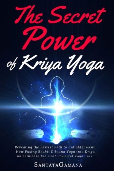 Cover for Santatagamana · The Secret Power Of Kriya Yoga: Revealing the Fastest Path to Enlightenment. How Fusing Bhakti &amp; Jnana Yoga into Kriya will Unleash the most Powerful Yoga Ever - Real Yoga (Paperback Book) (2017)