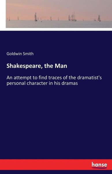 Cover for Goldwin Smith · Shakespeare, the Man: An attempt to find traces of the dramatist's personal character in his dramas (Taschenbuch) (2017)