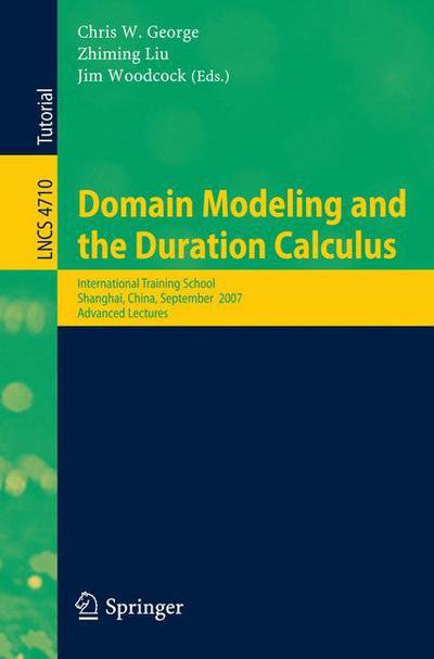 Cover for Chris George · Domain Modeling and the Duration Calculus: International Training School, Shanghai, China, September 17-21, 2007, Advanced Lectures - Lecture Notes in Computer Science (Paperback Bog) [9th 2007 edition] (2007)