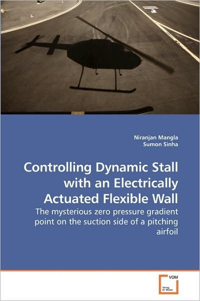 Cover for Sumon Sinha · Controlling Dynamic Stall with an Electrically Actuated Flexible Wall: the Mysterious Zero Pressure Gradient Point on the  Suction Side of a Pitching Airfoil (Paperback Book) (2010)