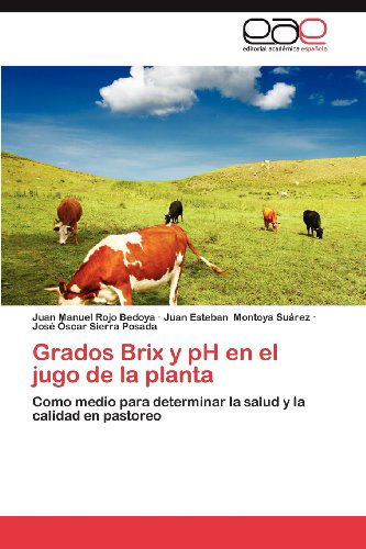 Cover for José Óscar Sierra Posada · Grados Brix Y Ph en El Jugo De La Planta: Como Medio Para Determinar La Salud Y La Calidad en Pastoreo (Paperback Book) [Spanish edition] (2012)