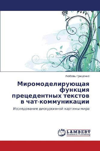 Cover for Lyubov' Gritsenko · Miromodeliruyushchaya Funktsiya Pretsedentnykh Tekstov V Chat-kommunikatsii: Issledovanie Diskursivnoy Kartiny Mira (Paperback Book) [Russian edition] (2012)