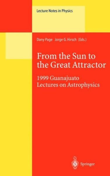 Cover for Dany Page · From the Sun to the Great Attractor: 1999 Guanajuato Lectures on Astrophysics - Lecture Notes in Physics (Paperback Book) [Softcover Reprint of the Original 1st Ed. 2000 edition] (2013)