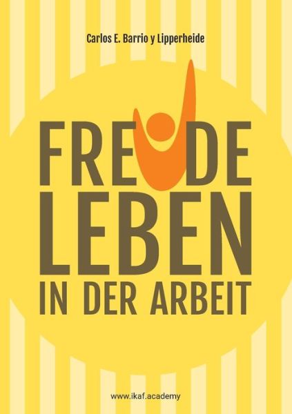 Cover for Carlos E Barrio Y Lipperheide · Freude leben in der Arbeit: www.ikaf.academy (Paperback Book) (2020)