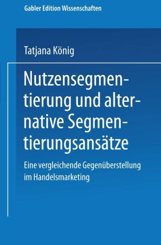 Cover for Tatjana Koenig · Nutzensegmentierung Und Alternative Segmentierungsansatze: Eine Vergleichende Gegenuberstellung Im Handelsmarketing (Paperback Bog) [2001 edition] (2001)