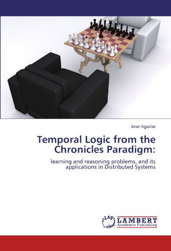 Cover for Jose Aguilar · Temporal Logic from the Chronicles Paradigm:: Learning and Reasoning Problems, and Its Applications in Distributed Systems (Paperback Book) (2011)