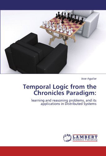 Cover for Jose Aguilar · Temporal Logic from the Chronicles Paradigm:: Learning and Reasoning Problems, and Its Applications in Distributed Systems (Pocketbok) (2011)