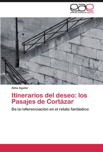 Cover for Alma Aguilar · Itinerarios Del Deseo: Los Pasajes De Cortázar: De La Referenciación en El Relato Fantástico (Taschenbuch) [Spanish edition] (2011)