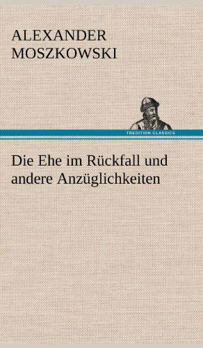 Die Ehe Im Ruckfall Und Andere Anzuglichkeiten - Alexander Moszkowski - Książki - TREDITION CLASSICS - 9783847257639 - 11 maja 2012