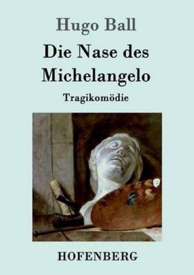 Cover for Hugo Ball · Die Nase des Michelangelo: Tragikomoedie (Paperback Book) (2016)