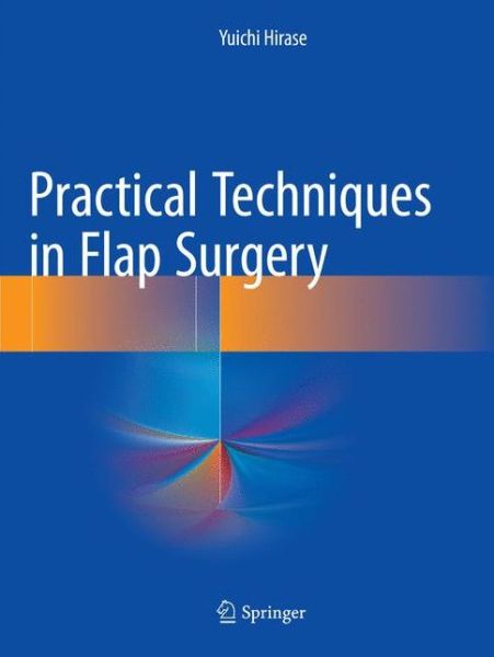 Cover for Yuichi Hirase · Practical Techniques in Flap Surgery (Paperback Book) [Softcover reprint of the original 1st ed. 2017 edition] (2018)