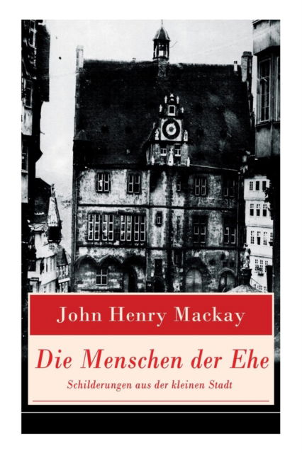 Cover for John Henry MacKay · Die Menschen der Ehe - Schilderungen aus der kleinen Stadt (Pocketbok) (2018)