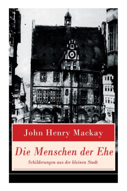 Cover for John Henry MacKay · Die Menschen der Ehe - Schilderungen aus der kleinen Stadt (Paperback Bog) (2018)