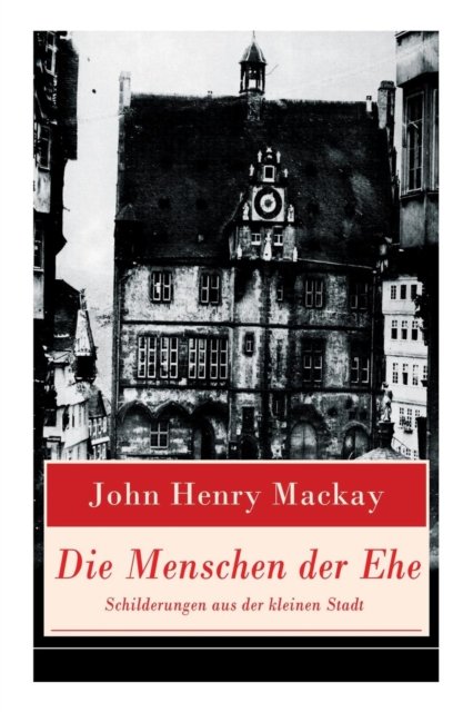 Cover for John Henry MacKay · Die Menschen der Ehe - Schilderungen aus der kleinen Stadt (Paperback Book) (2018)