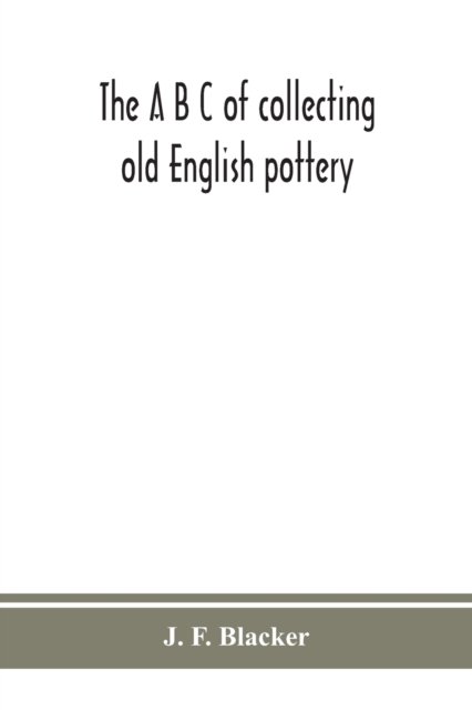 Cover for J F Blacker · The A B C of collecting old English pottery (Taschenbuch) (2020)