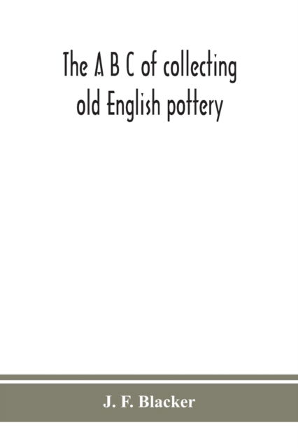 Cover for J F Blacker · The A B C of collecting old English pottery (Taschenbuch) (2020)