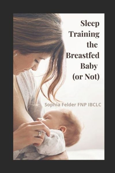 Cover for Sophia Felder Fnp Ibclc · Sleep Training the Breastfed Baby (or Not) (Paperback Book) (2021)