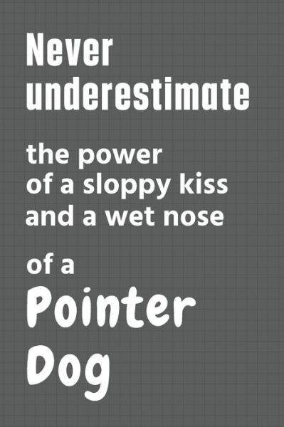 Cover for Wowpooch Press · Never underestimate the power of a sloppy kiss and a wet nose of a Pointer Dog (Paperback Book) (2020)