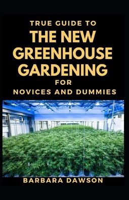 Cover for Barbara Dawson · True Guide To The New Greenhouse Gardening For Novices And Dummies (Paperback Book) (2020)