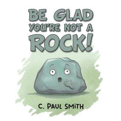 Cover for C Paul Smith · Be Glad You're Not A Rock (Pocketbok) (2022)