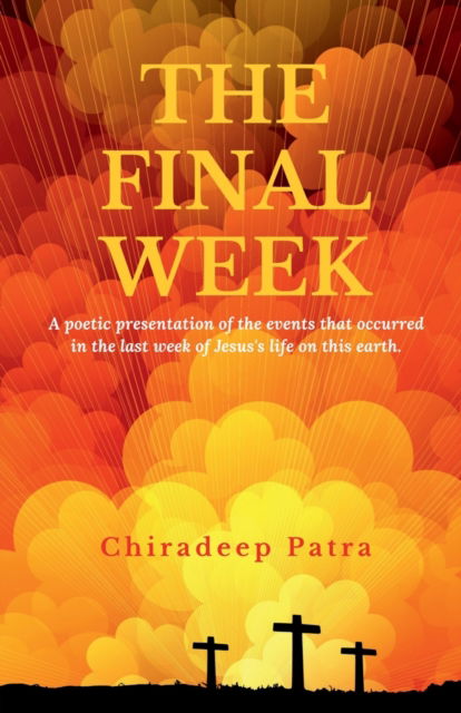 Cover for Chiradeep Patra · The Final Week: A poetic presentation of the events that occurred in the last week of Jesus's life on this earth. (Paperback Book) (2022)