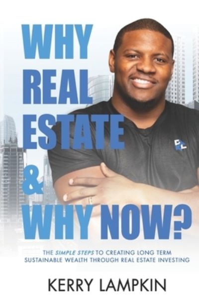 Cover for Kerry Lampkin · Why Real Estate &amp; Why Now?: The Simple Steps to Creating Long Term Sustainable Wealth Through Real Estate Investing (Paperback Book) (2022)