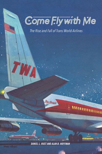 Cover for Daniel L. Rust · Come Fly with Me: The Rise and Fall of Trans World Airlines (Paperback Book) (2023)