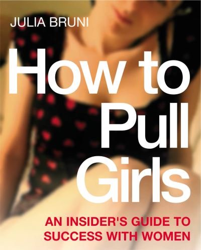 Cover for Julia Bruni · How To Pull Girls: An Insider Guide To Success With Women (Paperback Book) (2003)
