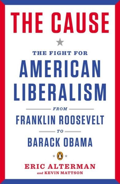 Cover for Eric Alterman · The Cause: the Fight for American Liberalism from Franklin Roosevelt to Barack Obama (Pocketbok) [Reprint edition] (2013)