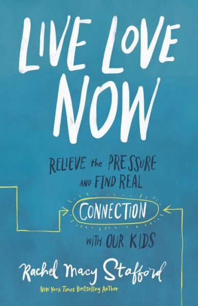 Cover for Rachel Macy Stafford · Live Love Now: Relieve the Pressure and Find Real Connection with Our Kids (Hardcover Book) (2020)