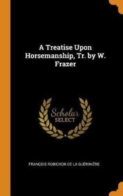 Cover for Francois Robichon De La Gueriniere · A Treatise Upon Horsemanship, Tr. by W. Frazer (Hardcover Book) (2018)