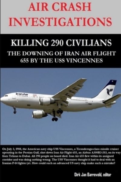 Cover for Dirk Barreveld · Air Crash Investigations - Killing 290 Civilians - The Downing of Iran Air Flight 655 by the USS Vincennes (Paperback Book) (2018)