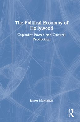 Cover for James McMahon · The Political Economy of Hollywood: Capitalist Power and Cultural Production (Hardcover Book) (2022)