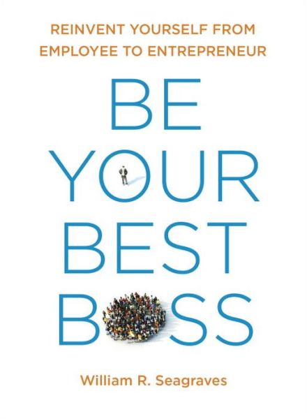 Cover for William R. Seagraves · Be Your Best Boss: Reinvent Yourself from Employee to Entrepeneur (Paperback Book) (2016)