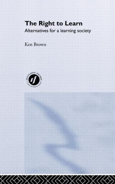 The Right to Learn: Alternatives for a Learning Society - Ken Brown - Kirjat - Taylor & Francis Ltd - 9780415231640 - torstai 15. marraskuuta 2001