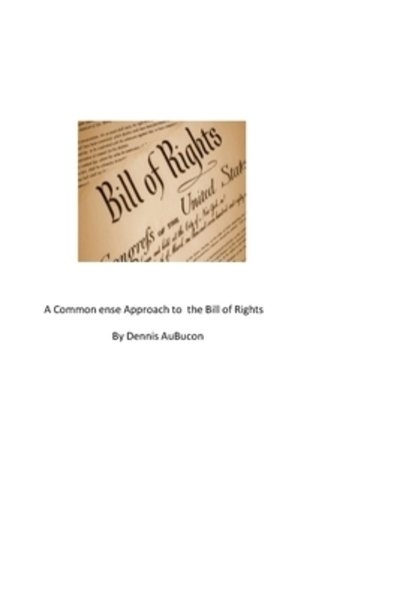A Common Sense Approach to the Bill of Rights - Dennis Aubuchon - Books - Blurb - 9780464051640 - May 6, 2024