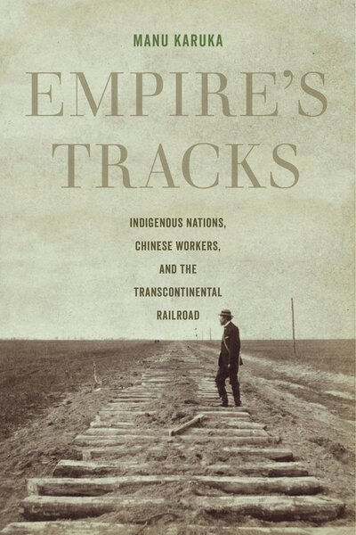 Cover for Manu Karuka · Empire's Tracks: Indigenous Nations, Chinese Workers, and the Transcontinental Railroad - American Crossroads (Pocketbok) (2019)