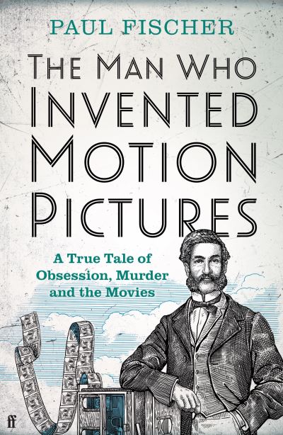 Cover for Paul Fischer · The Man Who Invented Motion Pictures: A True Tale of Obsession, Murder and the Movies (Innbunden bok) [Main edition] (2022)