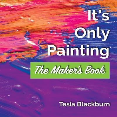 Cover for Tesia Blackburn · It's Only Painting: The Maker's Book (Paperback Book) (2018)