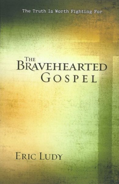 Cover for Eric Ludy · The Bravehearted Gospel: The Truth Is Worth Fighting For (Paperback Book) (2008)