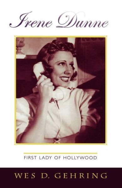 Irene Dunne: First Lady of Hollywood - The Scarecrow Filmmakers Series - Wes D. Gehring - Boeken - Scarecrow Press - 9780810858640 - 15 juni 2006